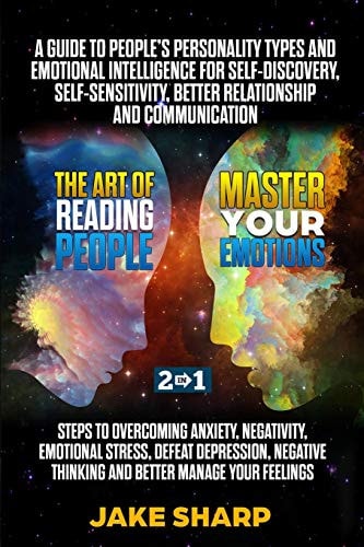 The Art of Reading People & Master Your Emotions 2 In 1 A Guide to People's Personality Types and Emotional Intelligence Steps to Overcoming Anxiety Negativity Improve Your Confidence and Self Esteem