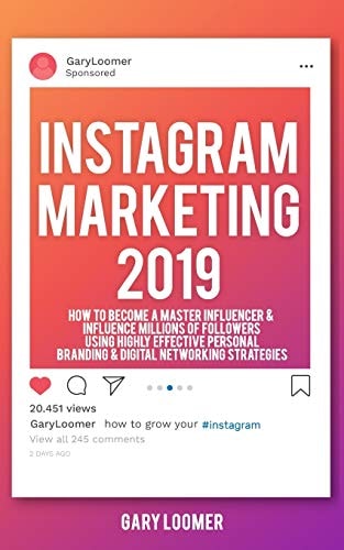 Instagram Marketing 2019 How to Become a Master Influencer & Influence Millions of Followers Using Highly Effective Personal Branding & Digital Networking Strategies