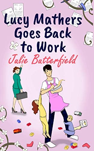 Lucy Mathers Goes Back To Work A Romantic Comedy about the Trials and Tribulations of Returning to the Workplace!