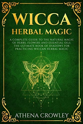 Wicca Herbal Magic A Complete Guide to the Natural Magic of Herbs, Flowers and Essential Oils. The Ultimate Book of Shadows for Practicing Wiccan Herbal Magic.