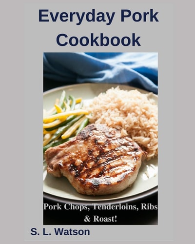 Everyday Pork Cookbook Pork Chops, Tenderloins, Ribs & Roast!