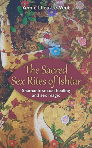 The Sacred Sex Rites of Ishtar Shamanic Sexual Healing and Sex Magic