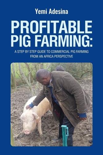 Profitable Pig Farming: a Step by Step Guide to Commercial Pig Farming from an Africa Perspective Pig Farming in Africa