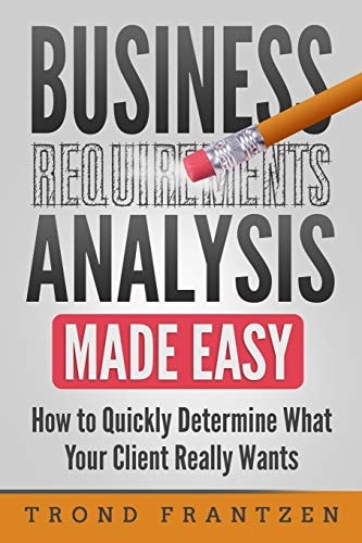 Business Requirements Analysis Made Easy How to Quickly Determine What Your Client Really Wants