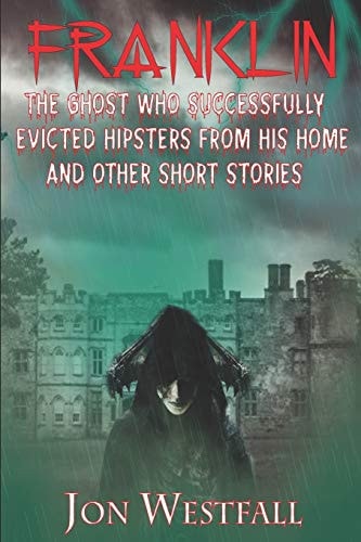 Franklin The Ghost Who Successfully Evicted Hipsters From His Home And Other Short Stories