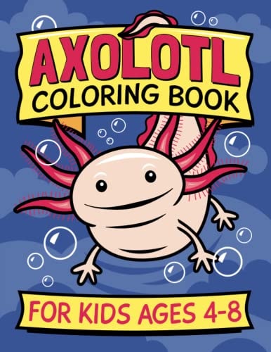 Axolotl Coloring Book for Kids Ages 4-8 Fun Children's Art Book for Boys and Girls. All Skill Levels. Also with Simple Drawing Exercises.