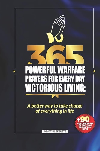 365 Powerful Warfare Prayers for Everyday Victorious Living A Better Way To Take Charge Of Everything In Life