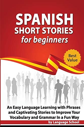 Spanish Short Stories for Beginners An Easy Language Learning with Phrases and Captivating Stories to Improve Your Vocabulary and Grammar in a Fun Way