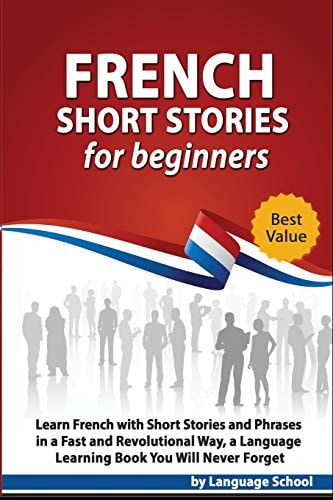 French Short Stories for Beginners Learn French with Short Stories and Phrases in a Fast and Revolutional Way, a Language Learning Book You Will Never Forget