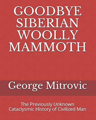 Goodbye Siberian Woolly Mammoth The Previously Unknown Cataclysmic History of Civilized Man