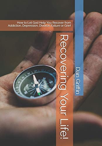 Recovering Your Life! How to Let God Help You Recover from Addiction, Depression, Divorce, Failure Or Grief