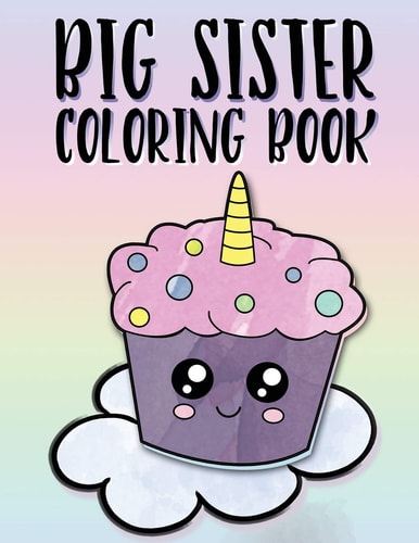 Big Sister Coloring Book Unicorns, Rainbows and Cupcakes New Baby Color Book for Big Sisters Ages 2-6, Perfect Gift for Little Girls with a New Sibling!