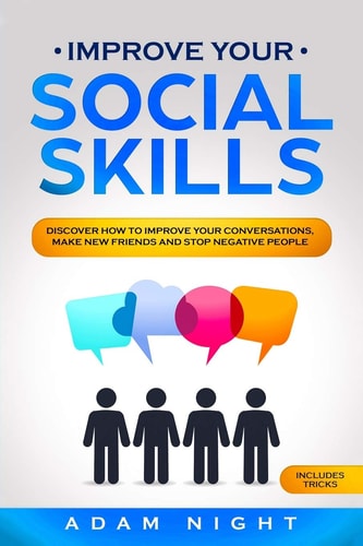 Improve Your Social Skills Discover How to Improve Your Conversations, Make New Friends and Stop Negative People