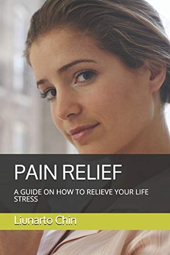 Pain Relief A Guide on How to Relieve Your Life Stress