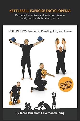Kettlebell Exercise Encyclopedia VOL. 2 Kettlebell Isometric, Kneeling, Lift, and Lunge Exercise Variations