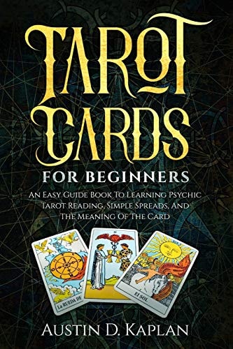 Tarot Cards For Beginners An Easy Guide Book To Learning Psychic Tarot Reading, Simple Spreads, And The Meaning Of The Card