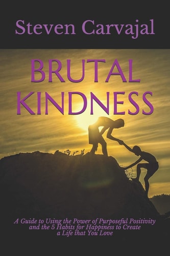 Brutal Kindness A Guide to Using the Power of Positivity and the 5 Habits for Happiness to Become CLEAR2LEARN and Create a Life That You Love!