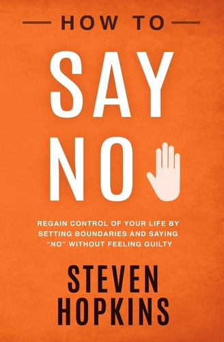 How to Say No Regain Control of Your Life by Setting Boundaries and Saying No Without Feeling Guilty