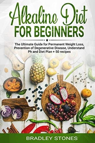 Alkaline Diet for Beginners : The Ultimate Guide for Permanent Weight Loss, Prevention of Degenerative Disease, Understand Ph, Sport and Muscle Building, Diet Plan + 50 Recipes