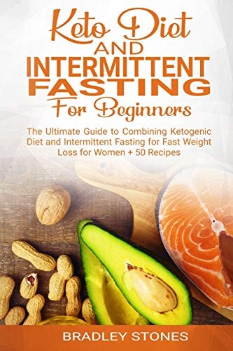 Keto Diet and Intermittent Fasting for Beginners : The Ultimate Guide to Combining Ketogenic Diet and Intermittent Fasting for Fast Weight Loss for Women + 50 Recipes