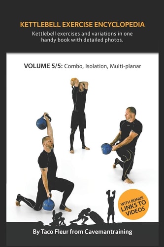 Kettlebell Exercise Encyclopedia VOL. 5 Kettlebell Combos, Isolation, and Multi-Planar Exercise Variations