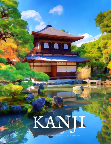 Kanji Practice Workbook and Notebook The Ultimate Way to Practice Kanji, Making It Quick and Easy to Master Kanji Characters and Kana Scripts in Your Own Notebook