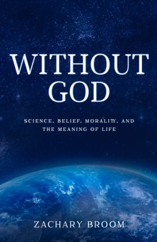 Without God Science, Belief, Morality, and the Meaning of Life
