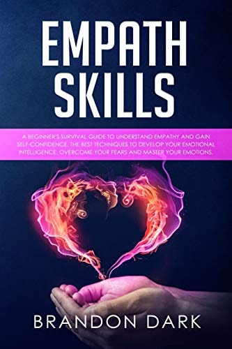 Empath Skills A Beginner's Survival Guide to Understand Empathy and Gain Self-Confidence. The Best Techniques to Develop Your Emotional Intelligence, Overcome Your Fears, and Master Your Emotions