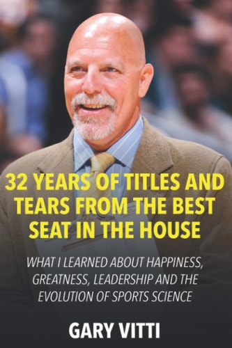 32 Years of Titles and Tears From the Best Seat in the House What I Learned About Happiness, Greatness, Leadership and the Evolution of Sports Science