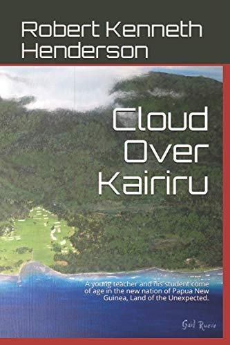 Cloud Over Kairiru A Young Teacher and His Student Come of Age in the New Nation of Papua New Guinea, Land of the Unexpected.