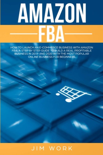 Amazon FBA How to Launch an E-Commerce Business with Amazon FBA. a Step by Step Guide to Build a Real Profitable Business in 2019 and 2020 with the Most Popular Online Business for Beginners
