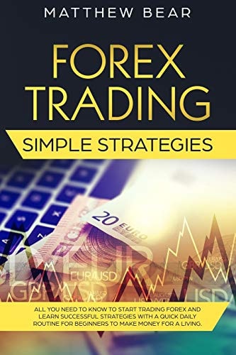 Forex Trading Simple Strategies All You Need to Know to Start Trading Forex and Learn Successful Strategies With a Quick Daily Routine for Beginners to Make Money for a Living