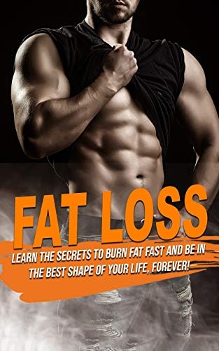 Fat Loss Learn the Secrets to Burn Fat Fast and Be in the Best Shape of Your Life, Forever!