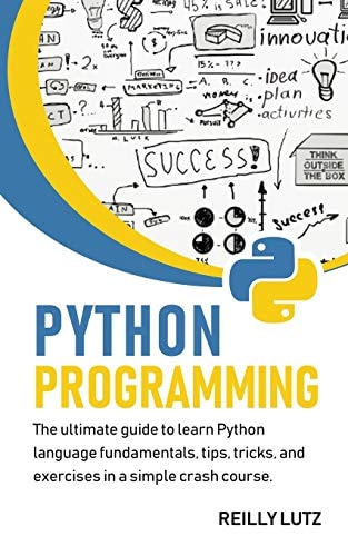 Python Programming The Ultimate Beginners Guide to Learn Python Language Fundamentals, Tips, Tricks, Exercises in a Simple Crash Course