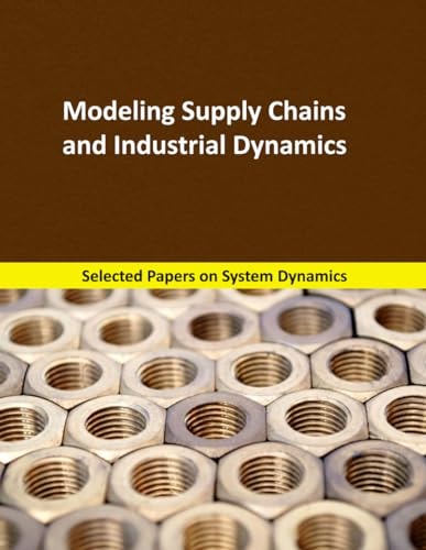 Modeling Supply Chains and Industrial Dynamics Selected Papers on System Dynamics. a Book Written by Experts for Beginners