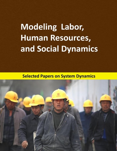 Modeling Labor, Human Resources, and Social Dynamics Selected Papers on System Dynamics. a Book Written by Experts for Beginners