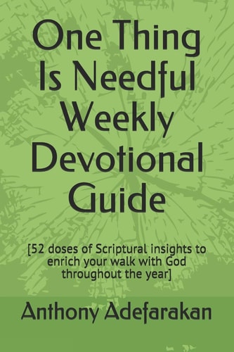 One Thing Is Needful Weekly Devotional Guide [52 Doses of Scriptural Insights to Enrich Your Walk with God Throughout the Year]