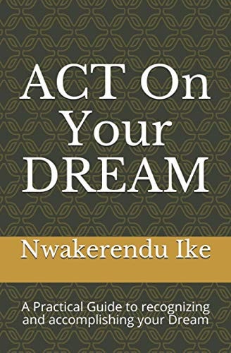 ACT On Your DREAM A Practical Guide to Recognizing and Accomplishing Your Dreams
