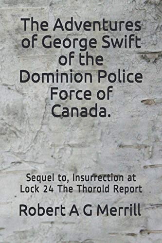 Adventures of George Swift of the Dominion Police Force of Canada Sequel to Insurrection at Lock 24 - the Thorold Report
