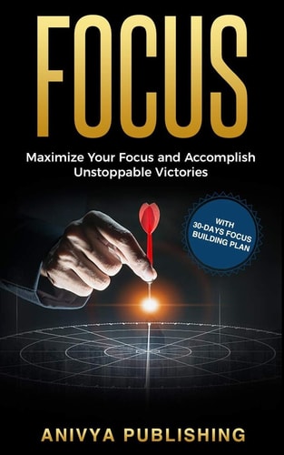 Focus - Maximize Your Focus and Accomplish Unstoppable Victories (With 30-Days Focus Building Plan)