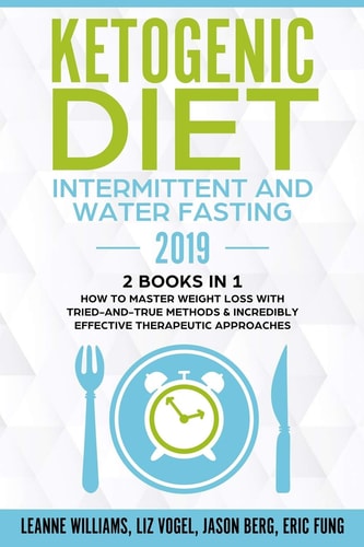 Ketogenic Diet - Intermittent and Water Fasting 2019 2 Books In 1 - How to Master Weight Loss With Tried-And-True Methods & Incredibly Effective Therapeutic Approaches.