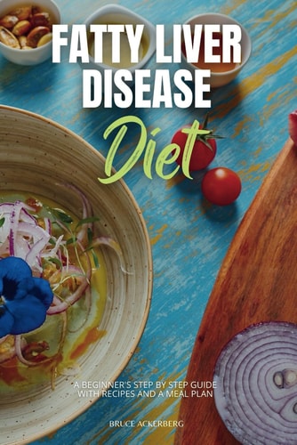Fatty Liver Disease Diet A Beginner's Step by Step Guide with Recipes and a Meal Plan
