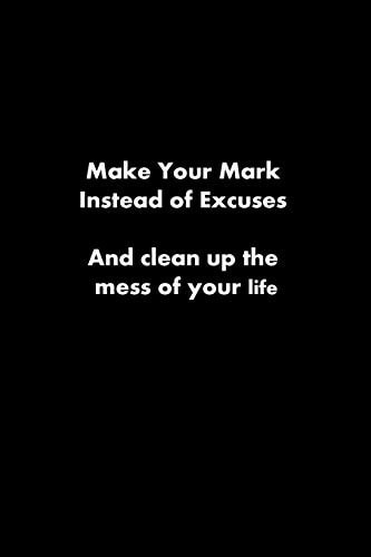 Make Your Mark Instead of Excuses And Clean Up the Mess of Your Life