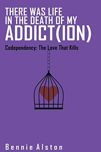 There Was Life in the Death of My Addiction Codependency: The Love That Kills