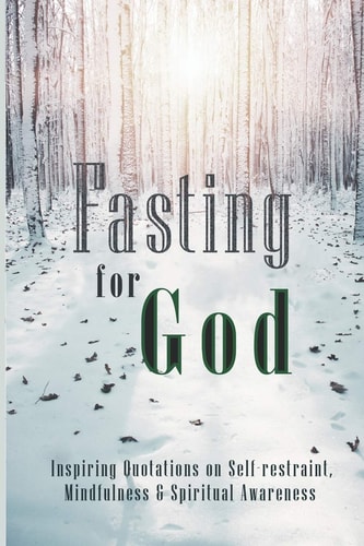 Fasting for God Inspiring Quotations on Self-Restraint, Mindfulness and Spiritual Awareness