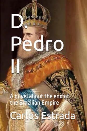 D. Pedro II A Novel about the End of the Brazilian Empire