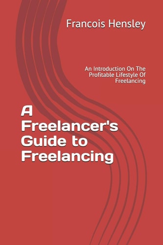 A Freelancer's Guide to Freelancing An Introduction On The Profitable Lifestyle Of Freelancing