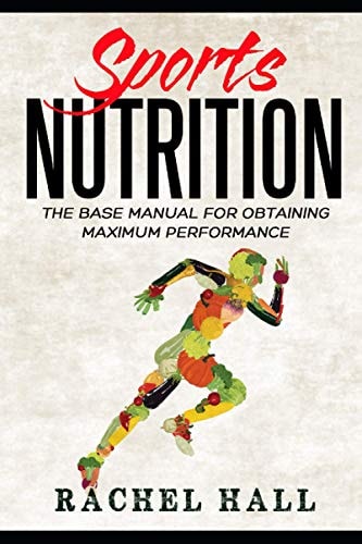 Sports Nutrition The Base Manual For Obtaining Maximum Performance (Nutrition For Athletes, Nutrition Education, Nutritionist and Athlete Diet)