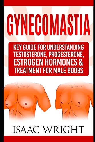 Gynecomastia Key Guide for Understanding Testosterone, Progesterone, Estrogen Hormones & Treatment for Male Boobs