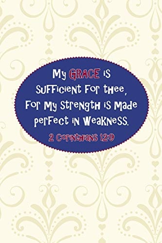 My Grace Is Sufficient for Thee, for My Strength Is Made Perfect in Weakness. --2 Cor. 12 9